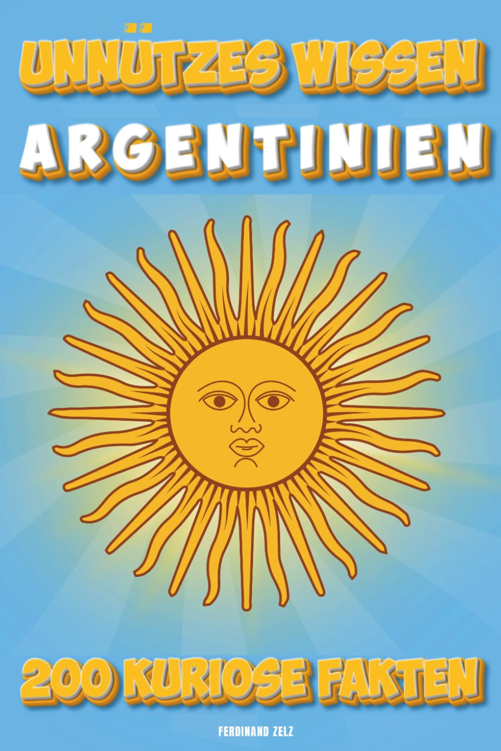 Unnützes Wissen Argentinien: 200 kuriose Fakten die du nicht vergisst - Das Buch für alle Argentinier Liebhaber und Entdecker