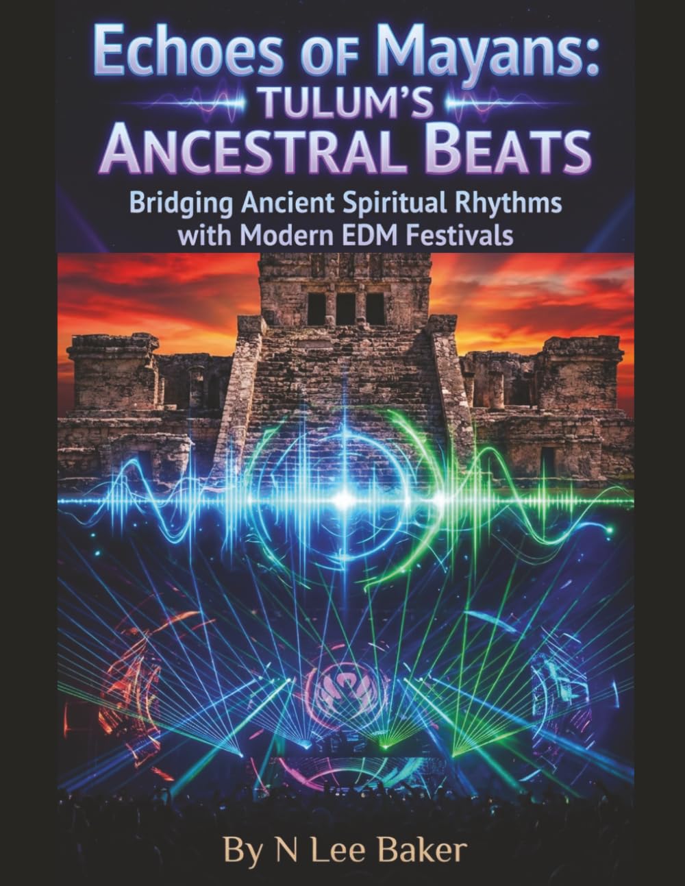 Echoes Of Mayans - Tulum's Ancestral Beats: Bridging Ancient Spiritual Rhythms With Modern EDM Festivals (Mayan Wisdom In Tulum)