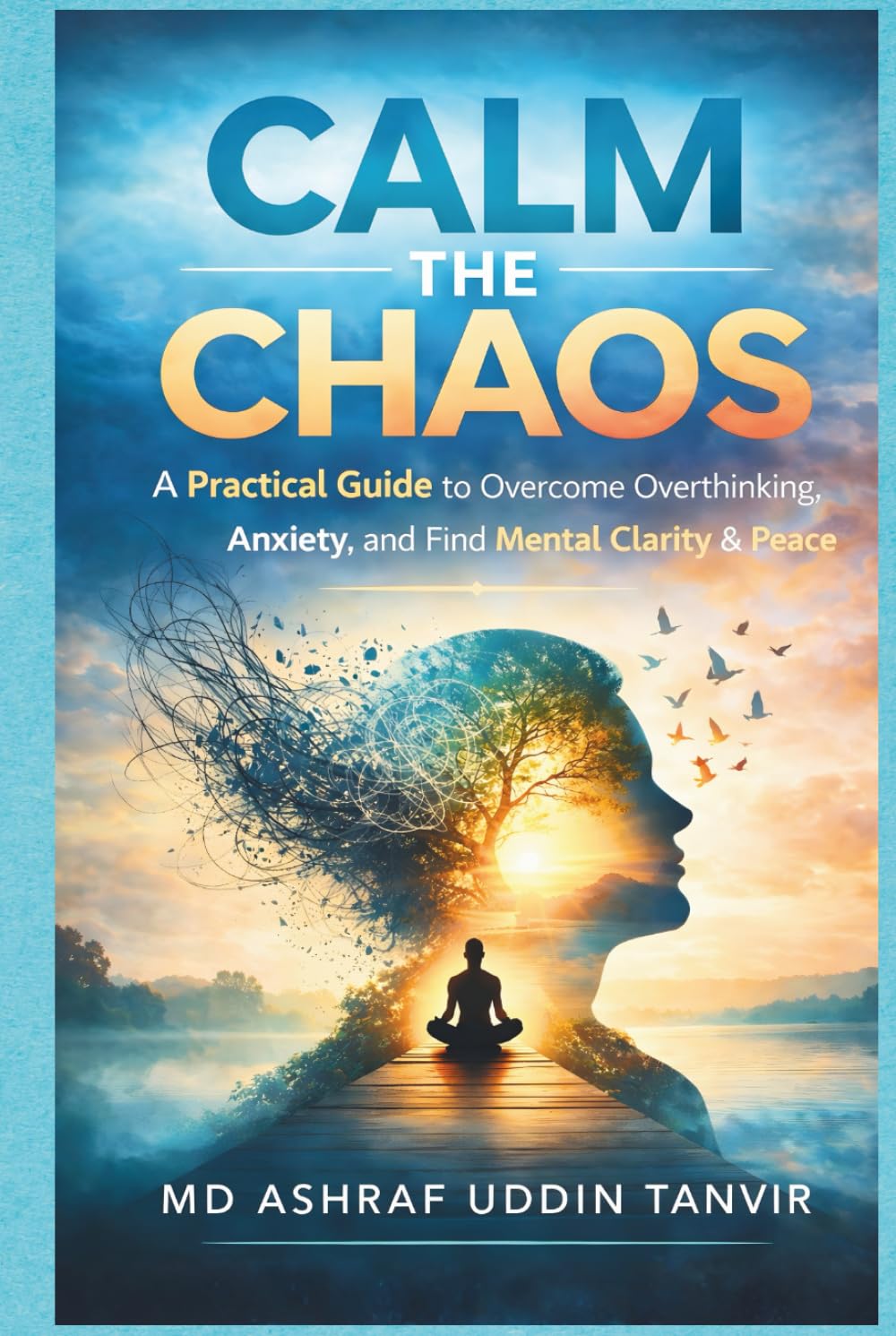 Calm the Chaos: A Practical Guide to Overcome Overthinking, Anxiety, and Find Mental Clarity & Peace