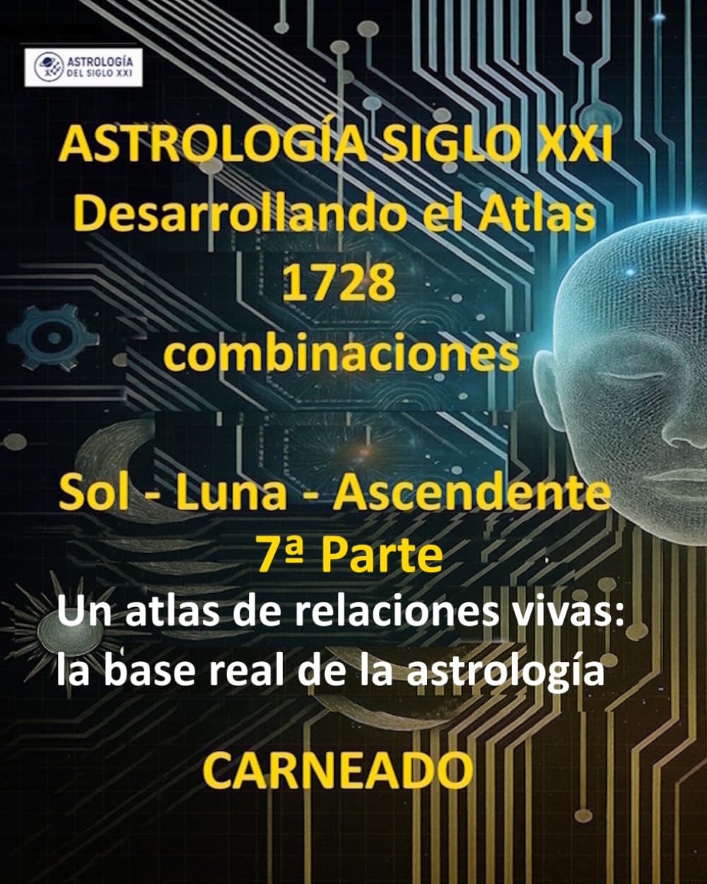 ASTROLOGÍA Siglo XXI Desarrollo del Atlas: 1728 combinaciones SOL - LUNA - ASCENDENTE 7ª Parte: Un atlas de relaciones vivas: la base real de la astrología (Colección de obras de Carneado)