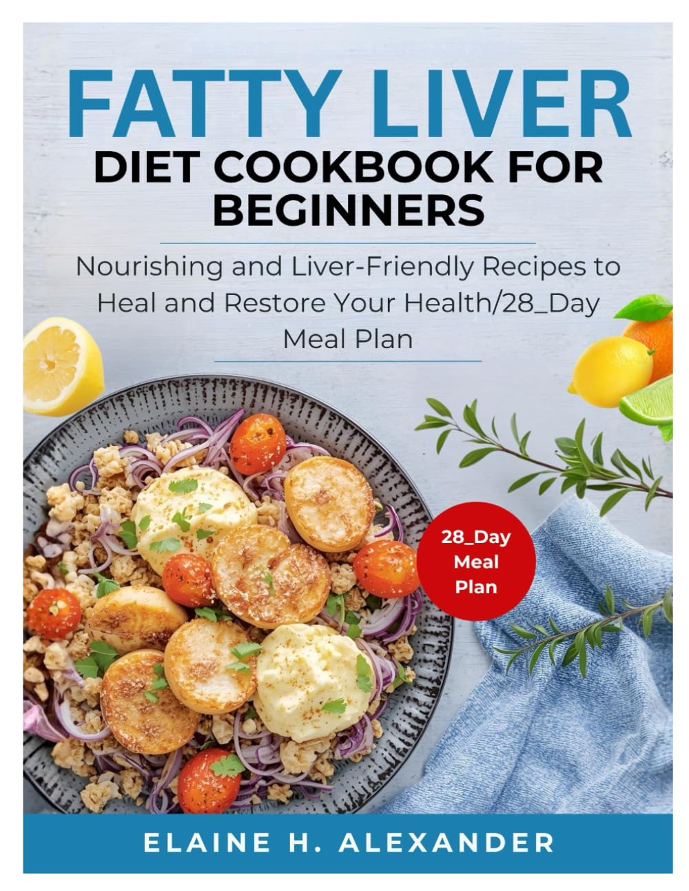 FATTY LIVER DIET COOKBOOK FOR BEGINNERS: Nourishing and Liver-Friendly Recipes to Heal and Restore Your Health (Everyday Healthy Cookbook)