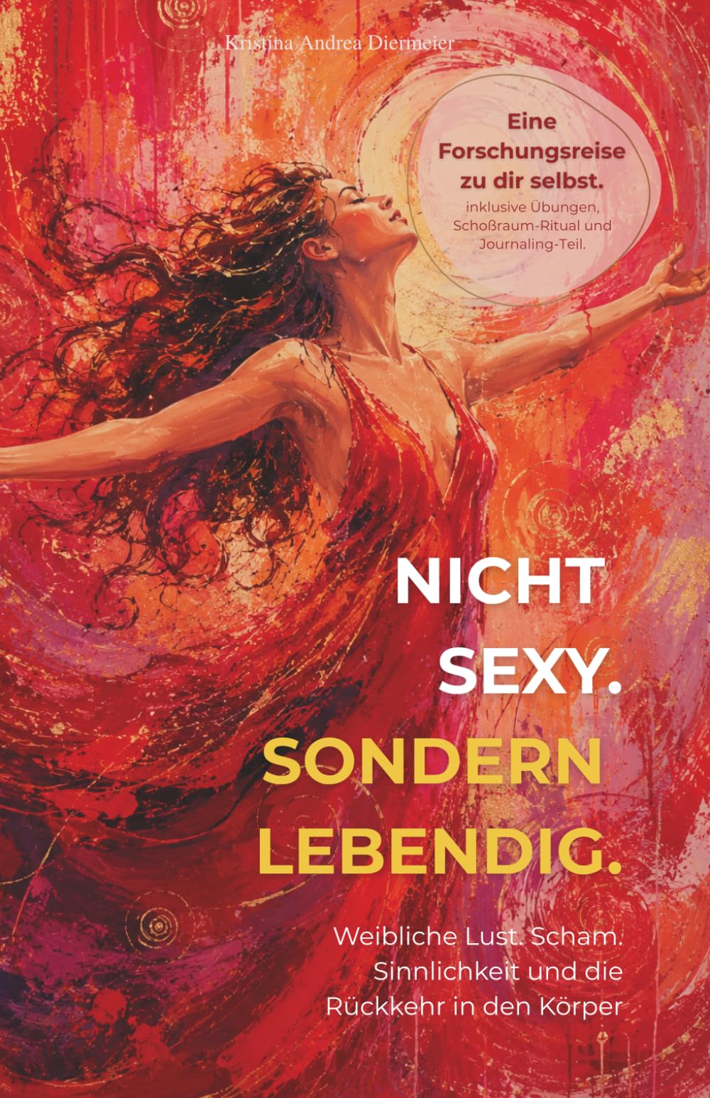 Nicht sexy. Sondern lebendig.: Eine Forschungsreise zu weiblicher Lust. Scham. Sinnlichkeit und die Rückkehr in den eigenen Körper