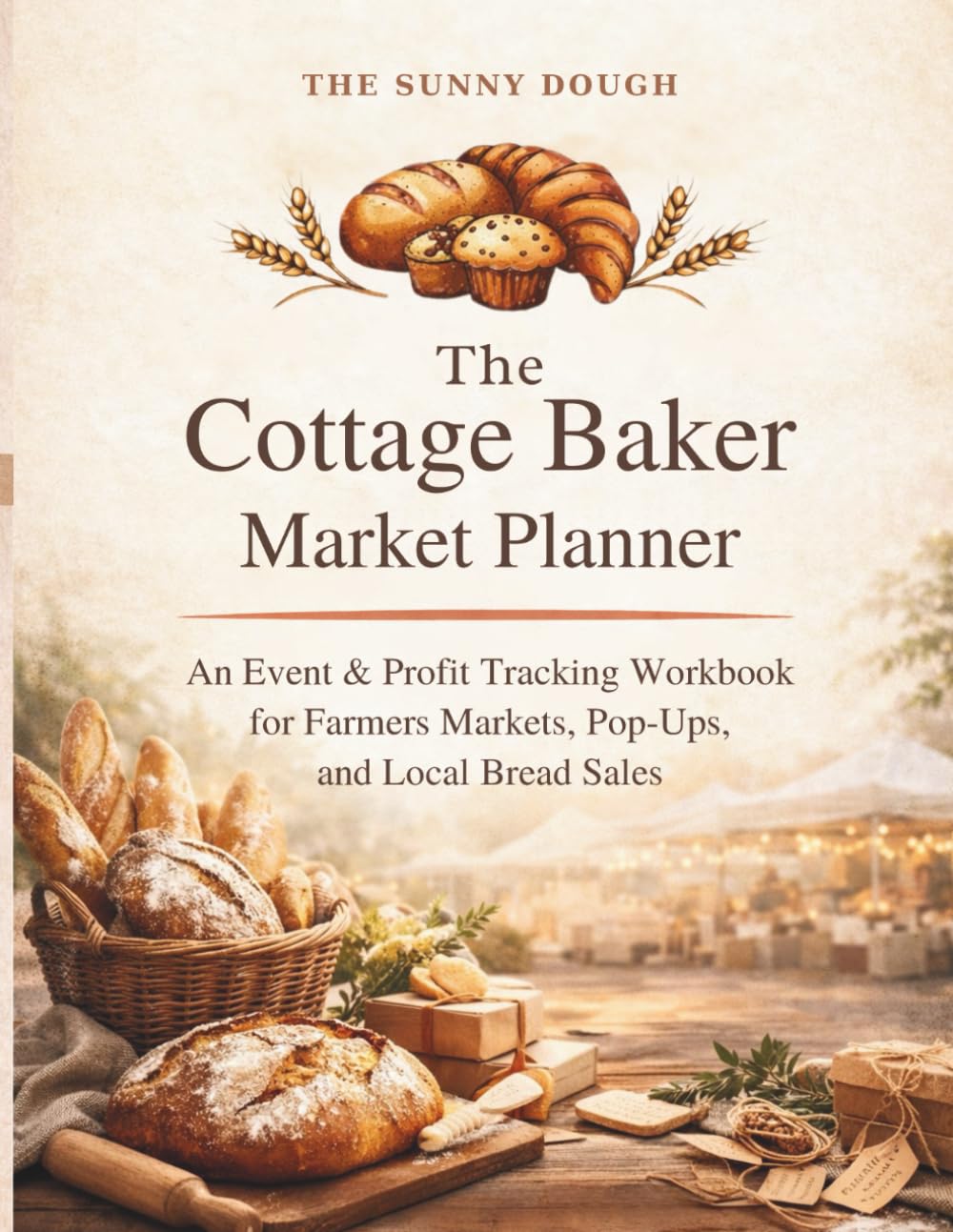 The Cottage Baker Market Planner: An Event & Profit Tracking Workbook for Farmers Market Bakers, Pop-Ups, and Cottage Food Businesses (Advanced Sourdough and Cottage Bakers Collection)