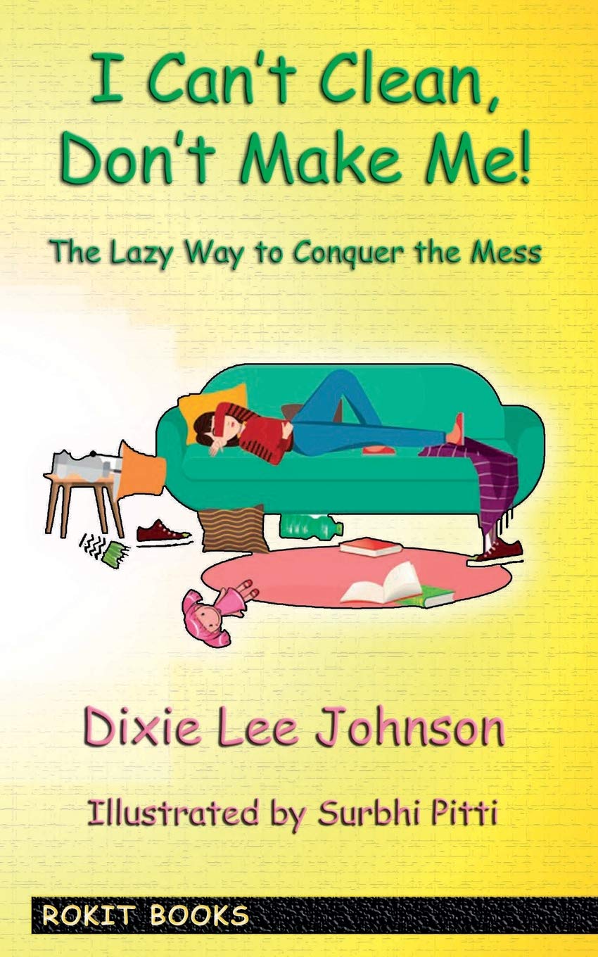 I Can't Clean, Don't Make Me!: The Lazy Way to Conquer the Mess