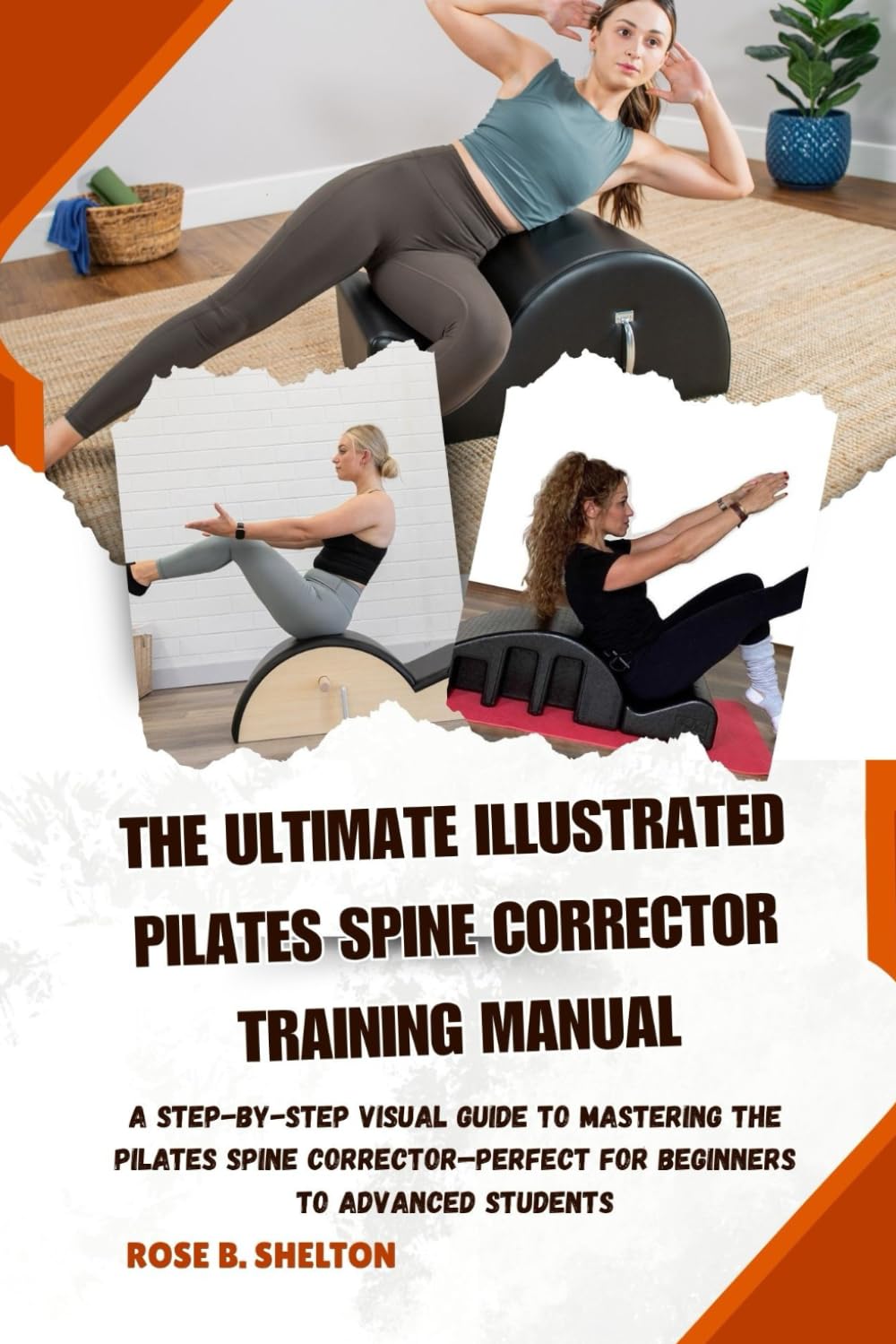 THE ULTIMATE ILLUSTRATED PILATES SPINE CORRECTOR TRAINING MANUAL: A Step-by-Step Visual Guide to Mastering the Pilates Spine Corrector—Perfect for Beginners to Advanced Students