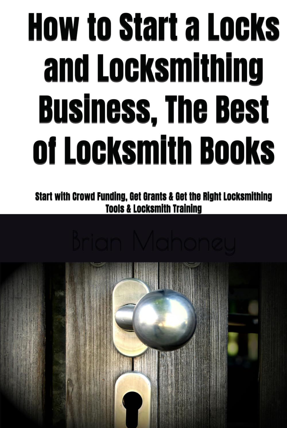 How to Start a Locks and Locksmithing Business, The Best of Locksmith Books: Start with Crowd Funding, Get Grants & Get the Right Locksmithing Tools &