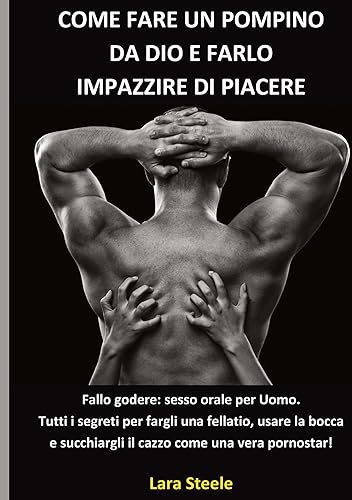 Come fare un Pompino da Dio e farlo Impazzire di Piacere: Fallo Godere: Sesso Orale per il tuo Uomo. Tutti i Segreti per fargli una Fellatio, usare la ... succhiargli il Cazzo come una vera Pornostar!