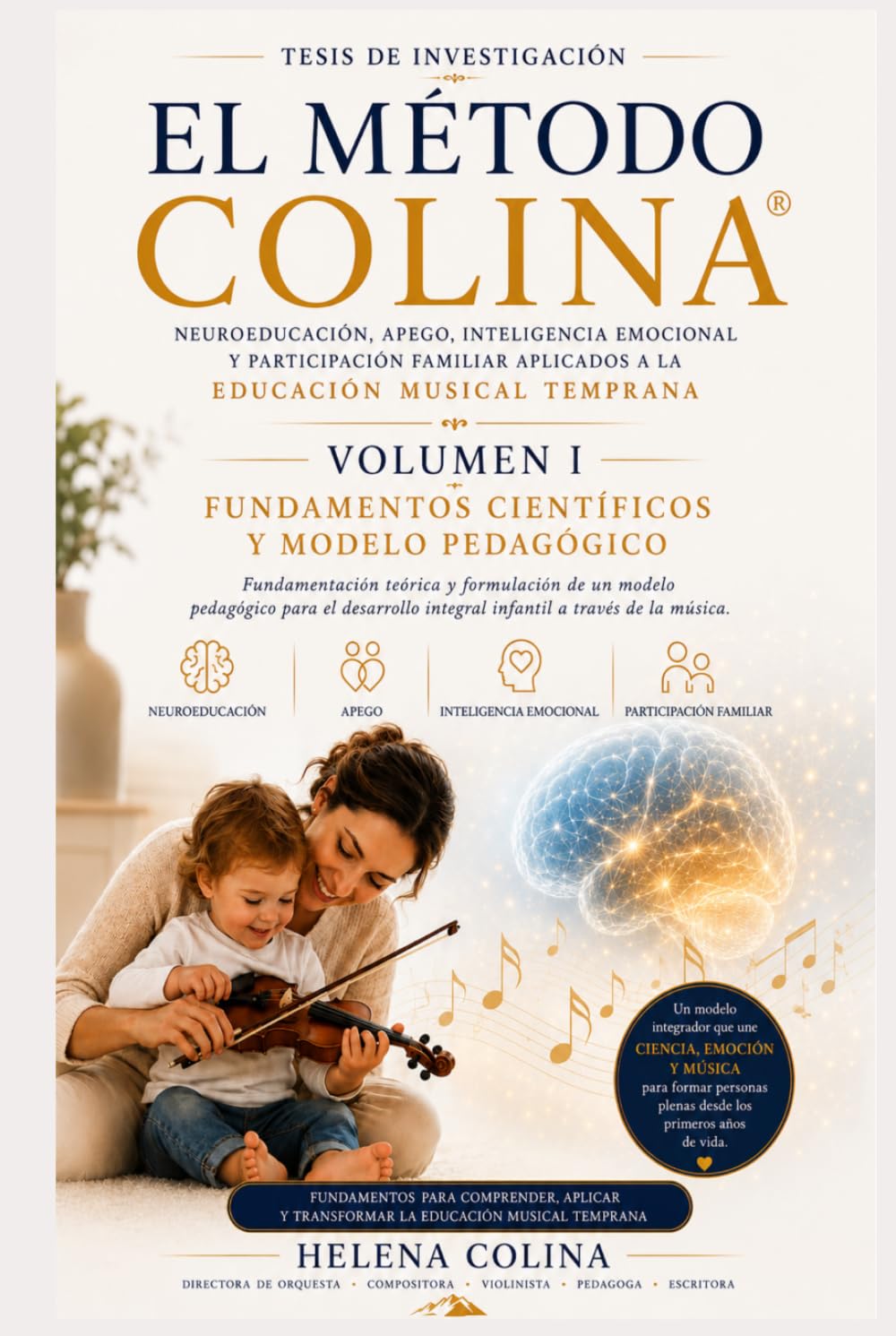 TESIS DE INVESTIGACIÓN EL METODO COLINA - VOLUMEN I - FUNDAMENTOS CIENTÍFICOS Y MODELO PEDAGÓGICO.: NEUROEDUCACION, APEGO, INTELIGENCIA EMOCIONAL Y ... APLICADOS A LA EDUCACIÓN MUSICAL TEMPRANA.