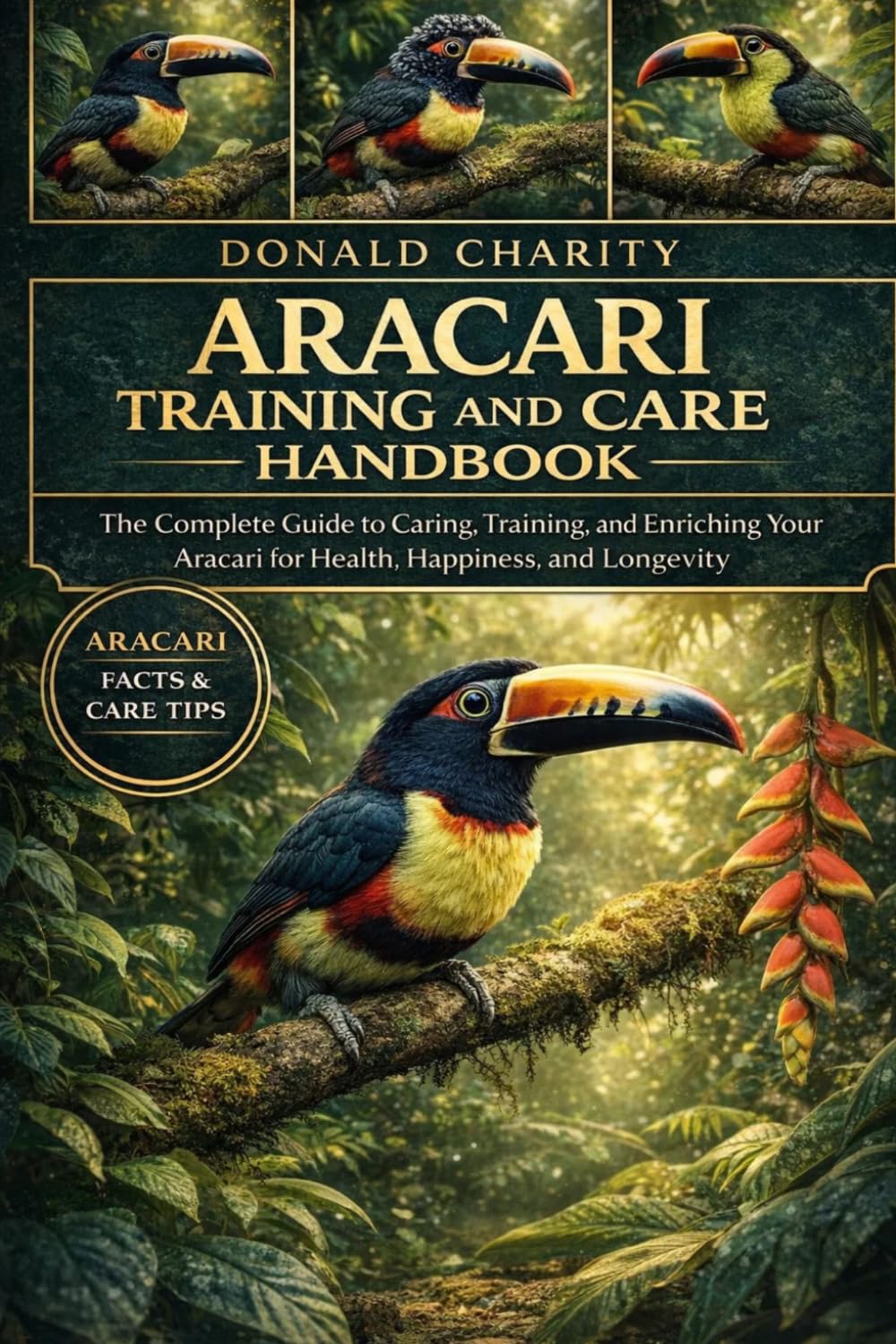 ARACARI TRAINING AND CARE HANDBOOK: The Complete Guide to Caring, Training, and Enriching Your Aracari for Health, Happiness, and Longevity.