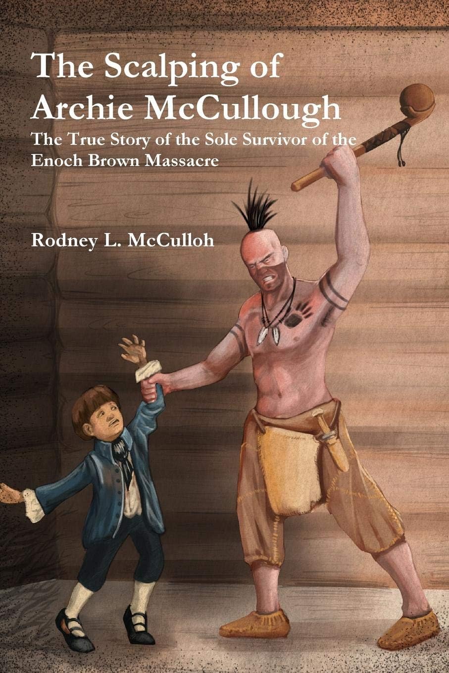 The Scalping of Archie Mccullough: the True Story of the Sole Survivor of the Enoch Brown Massacre