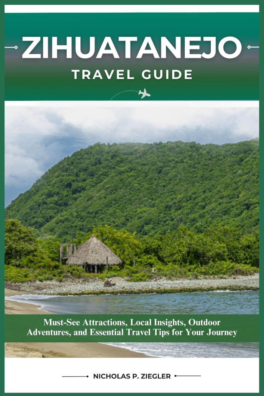 ZIHUATANEJO TRAVEL GUIDE: Must-See Attractions, Local Insights, Outdoor Adventures, and Essential Travel Tips for Your Journey