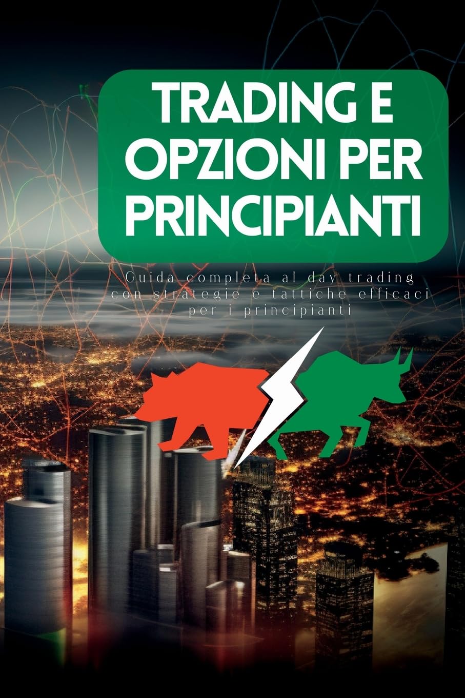 Trading e Opzioni per Principianti: Guida Completa Al Day Trading Con Strategie E Tattiche Efficaci per I Principianti