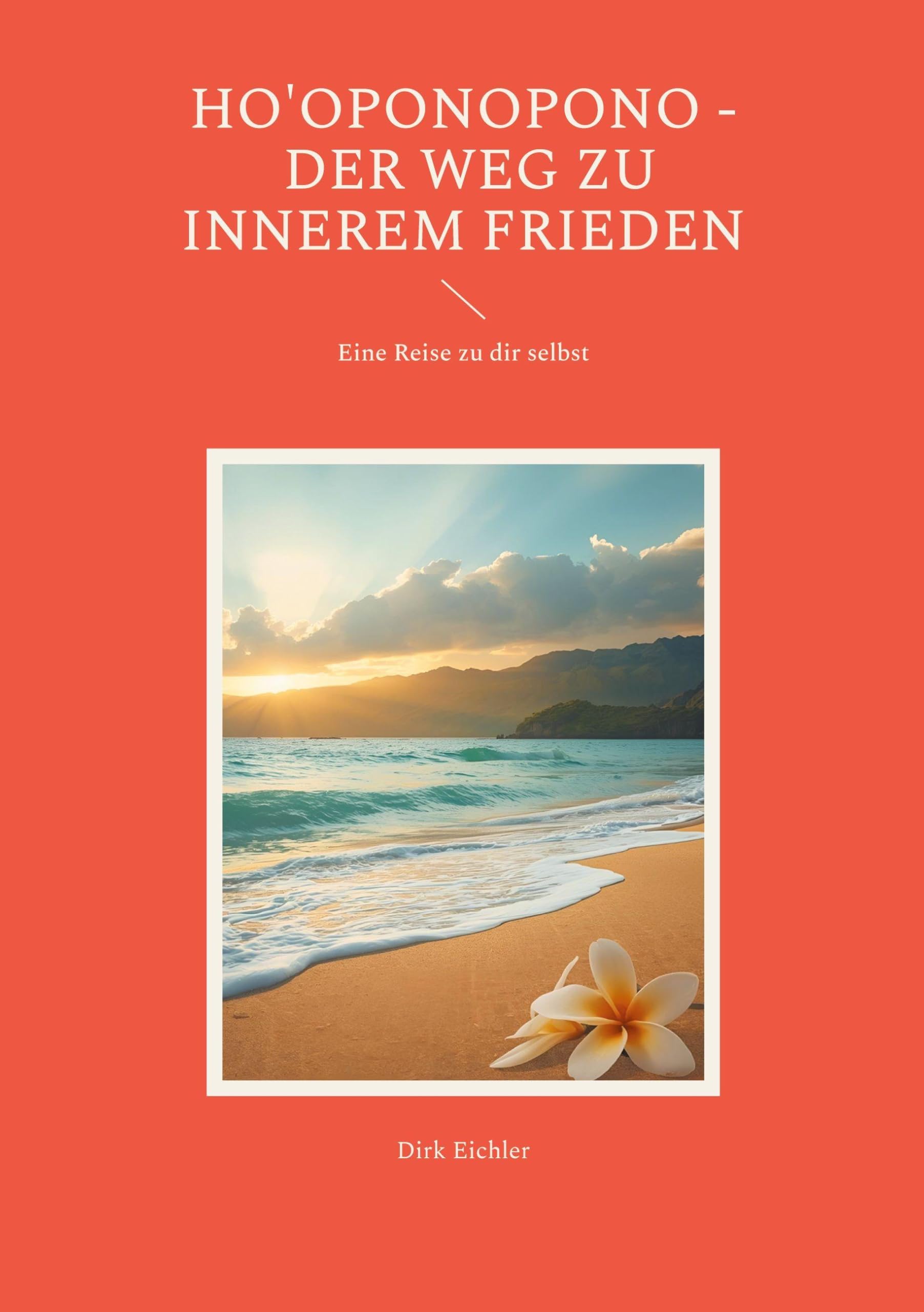 Ho'oponopono - Der Weg zu innerem Frieden: Eine Reise zu dir selbst