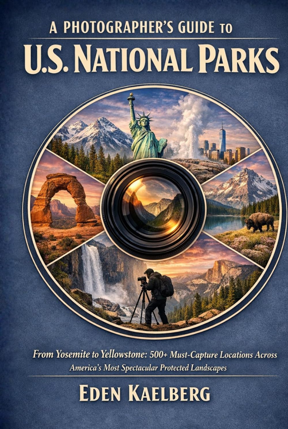 A Photographer’s Guide to U.S. National Parks: From Yosemite to Yellowstone: 500+ Must-Capture Locations Across America's Most Spectacular Protected ... (The Photographer’s Guide America Series)