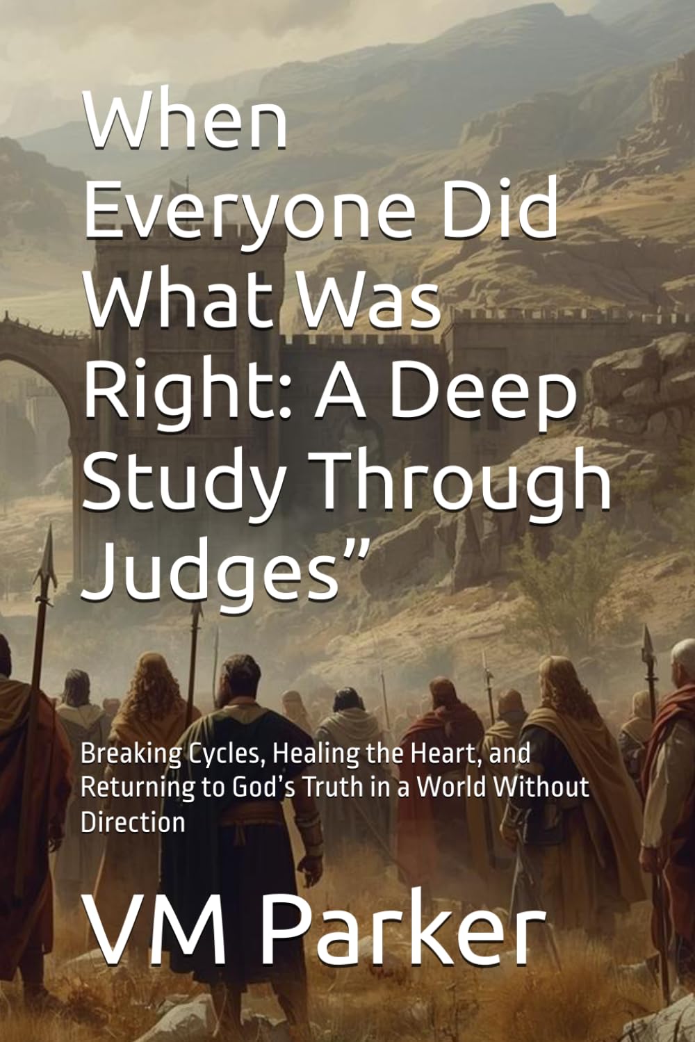 When Everyone Did What Was Right: A Deep Study Through Judges”: Breaking Cycles, Healing the Heart, and Returning to God’s Truth in a World Without Direction