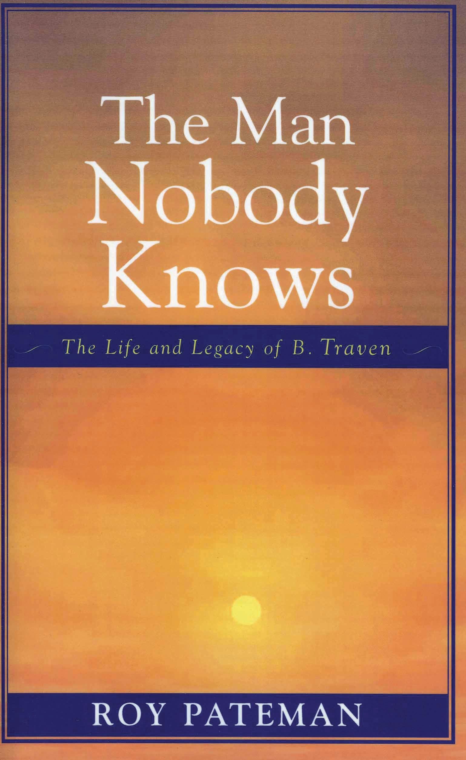 The Man Nobody Knows: The Life and Legacy of B. Traven