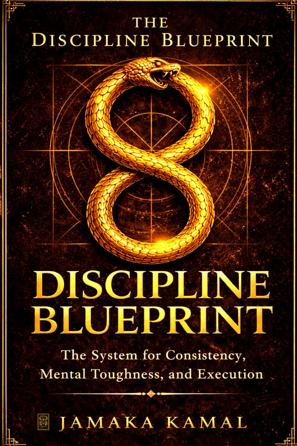 The Discipline Blueprint: The System for Consistency, Mental Toughness, and Execution