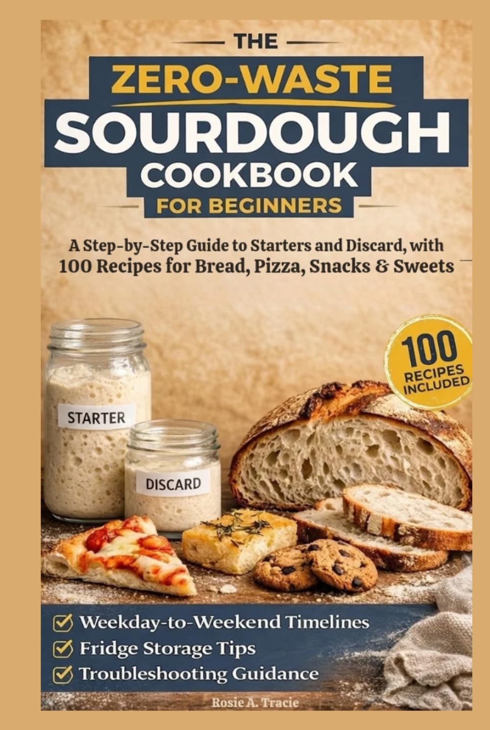 The Zero-Waste Sourdough Cookbook for Beginners: A Step-by-Step Guide to Starters and Discard, with 100 Recipes for Bread, Pizza, Snacks & Sweets — ... Storage Tips, and Troubleshooting Guidance