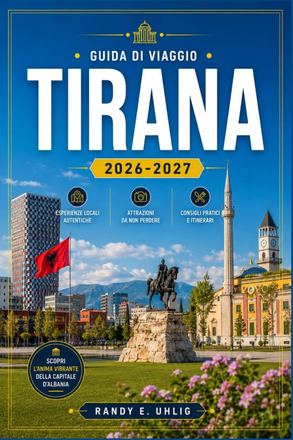 TIRANA GUIDA DI VIAGGIO 2026-2027: Quartieri, gite di un giorno, cucina locale, trasporti, pianificazione del budget e approfondimenti culturali per chi visita la città per la prima volta.