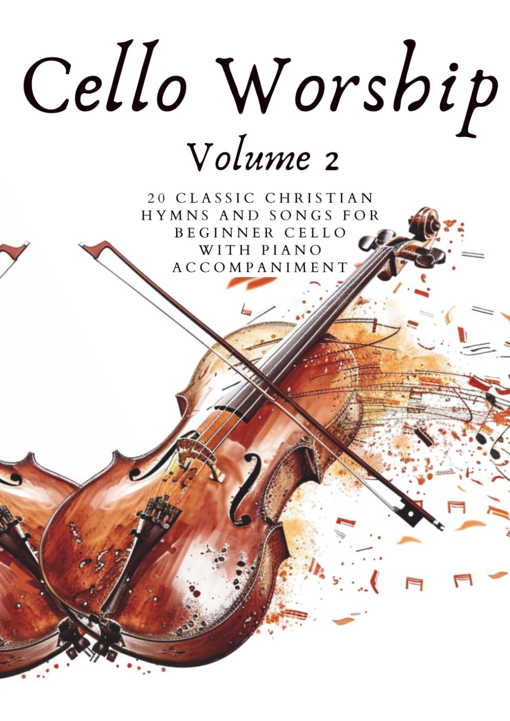 Cello Worship: Volume 2: 20 Classic Christian Hymns and Songs for Beginner Cello, with Piano Accompaniment (First Steps with Cello: Beginner Music Series)