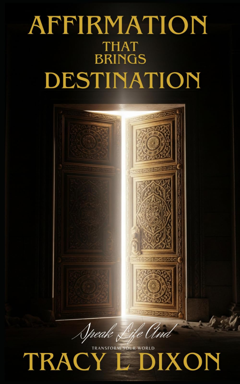Affirmation That Brings Destination: Speak Life And Transform Your World