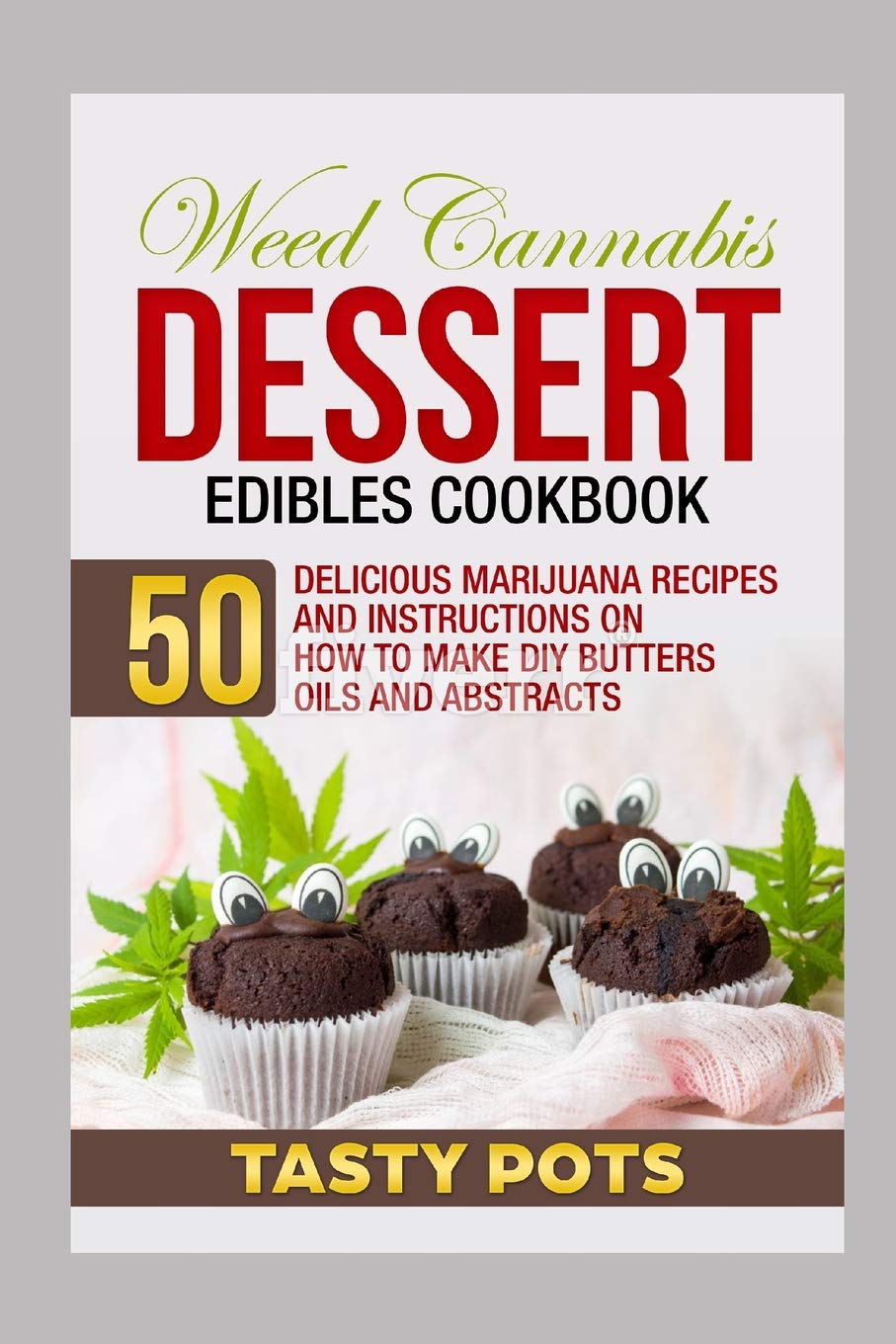 Weed Cannabis Dessert Edibles Cookbook: 50 Delicious Marijuana Recipes and Instructions on How To Make DIY Butters Oils and Abstracts