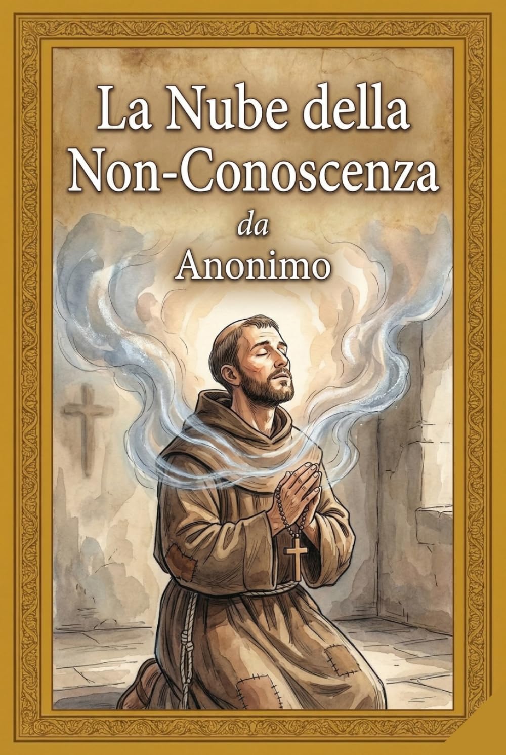 La Nube della Non-Conoscenza: Edizione Integrale Tradotta Direttamente dall'Inglese Medio: Un Percorso Mistico tra Poesia e Silenzio con Note sulla Contemplazione