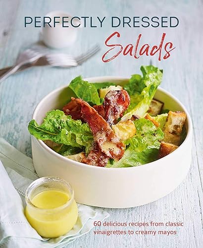 Perfectly Dressed Salads: 60 Delicious Recipes from Classic Vinaigrettes to Creamy Mayos: 60 Delicious Recipes from Tangy Vinaigrettes to Creamy Mayos