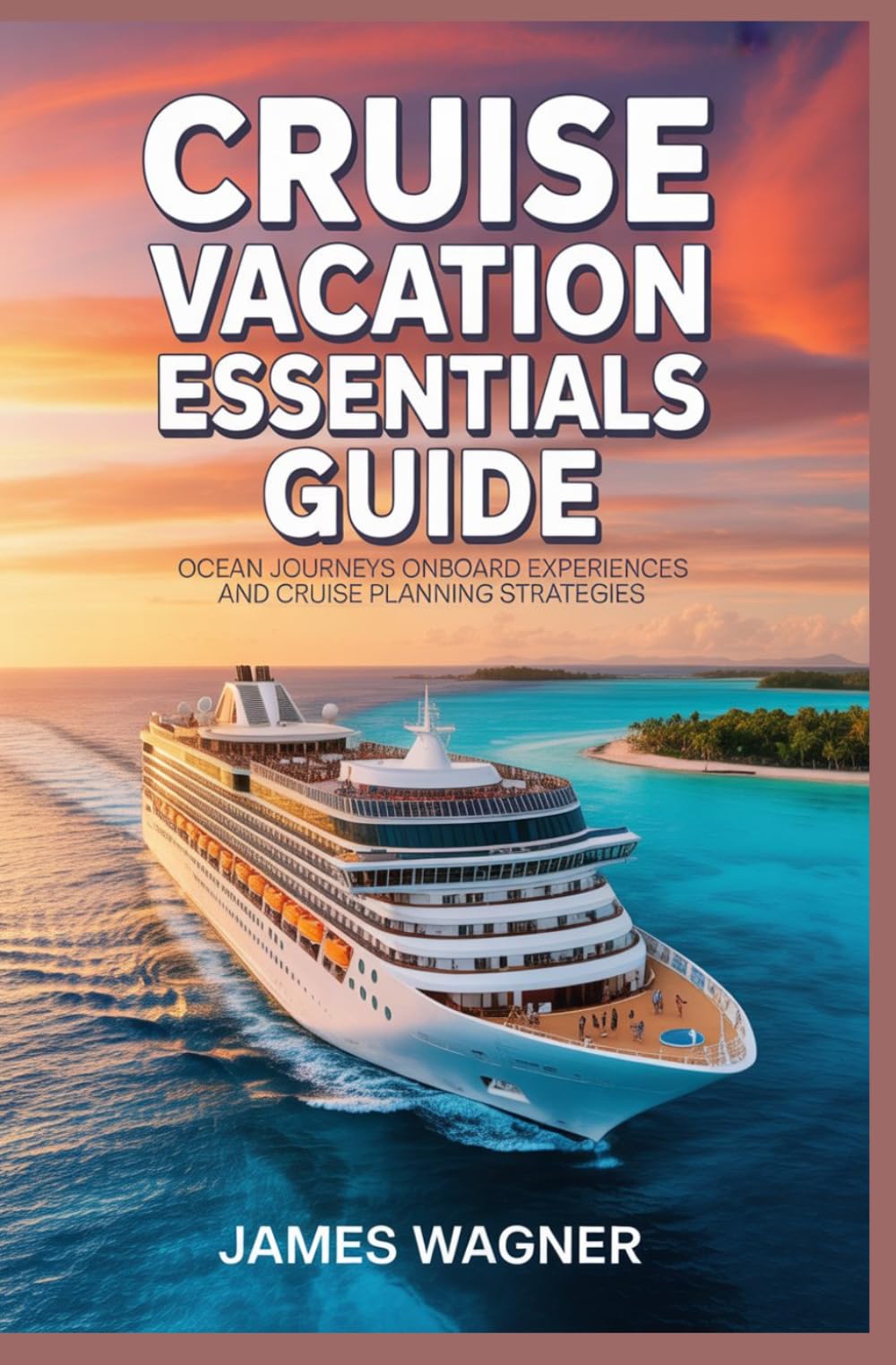 CRUISE VACATION ESSENTIALS GUIDE: Ocean journeys onboard experiences and cruise planning strategies