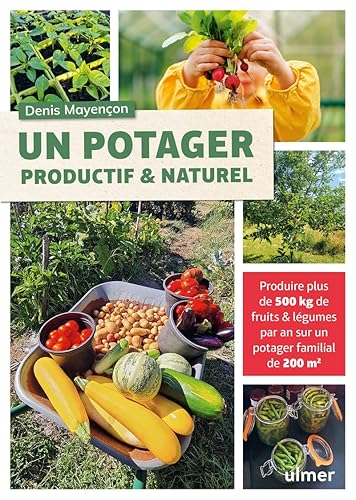 Un potager productif et naturel: Produire plus de 500kg de fruits &amp; légumes par an sur un potager familial de 200m2