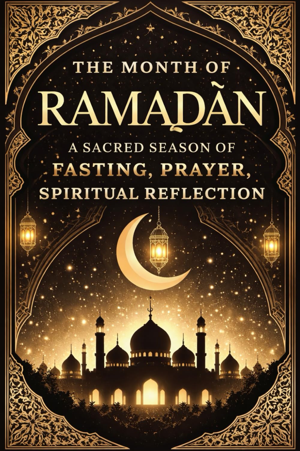 The Month of Ramaḍān: A Sacred Season of Fasting, Prayer, Spiritual Reflection, Moral Renewal, Divine Mercy, Inner Purification, and Eternal Guidance ... to God, Illumination of the Heart رمضان 2026