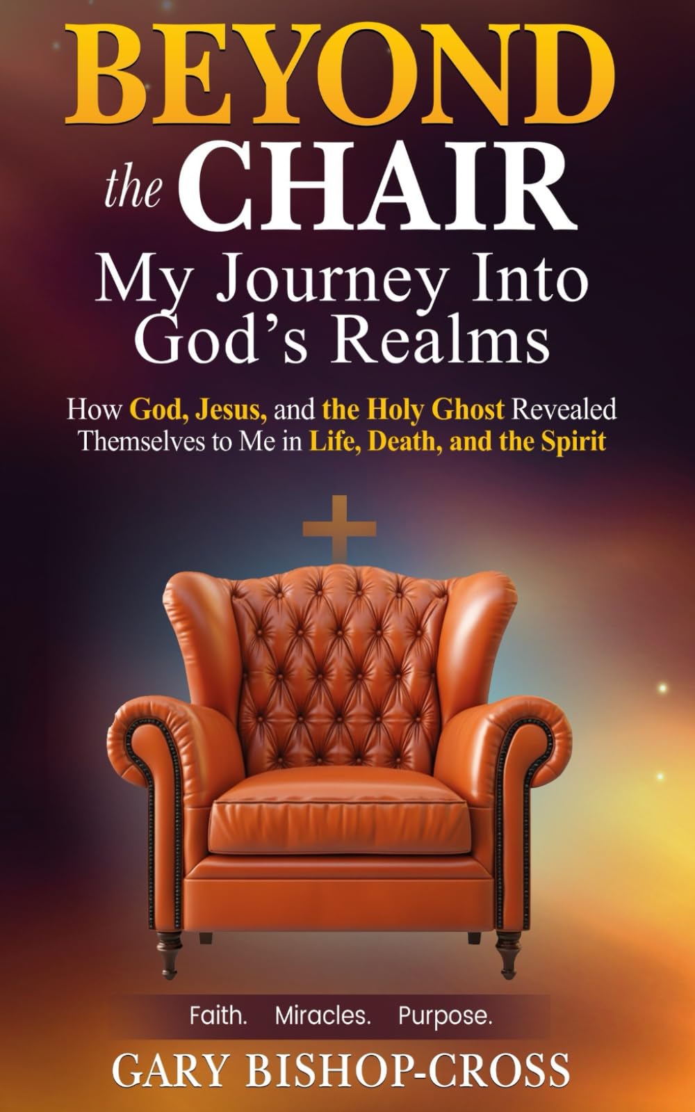 Beyond the Chair: My Journey Into God's Mysterious Realms: “How God, Jesus, and the Holy Ghost Revealed Themselves to Me in Life, Death, and the Spirit”