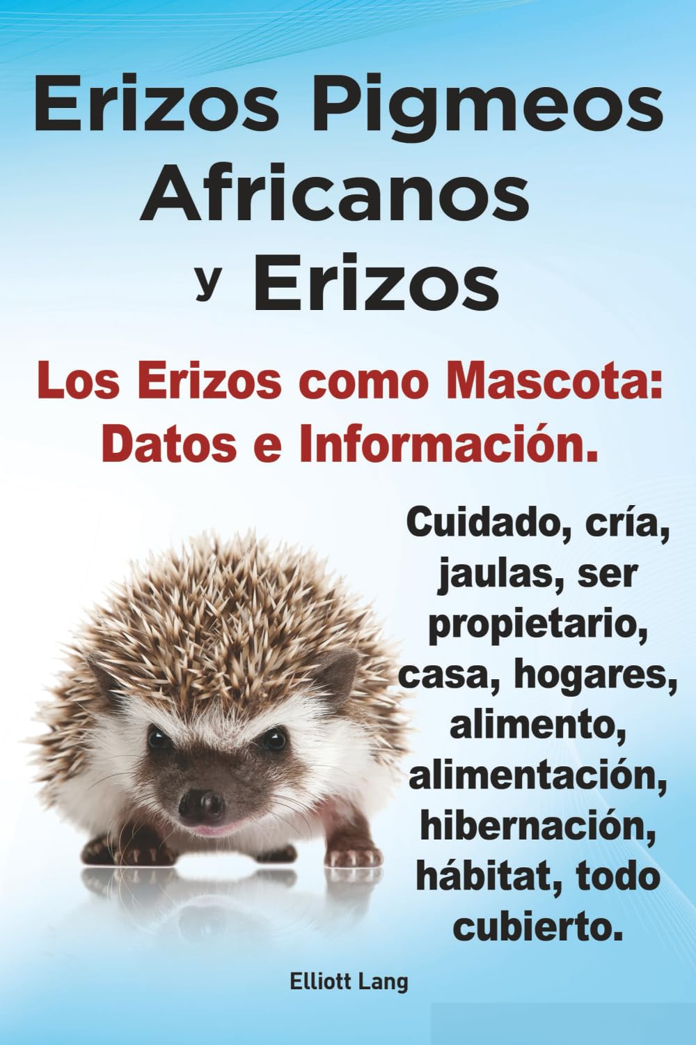 Erizos Pigmeos Africanos y Erizos. Los erizos como mascota: Datos e Información. Cuidado, cría, jaulas, ser propietario, casa, hogares, alimento, alimentación, hibernación, hábitat, todo cubierto.