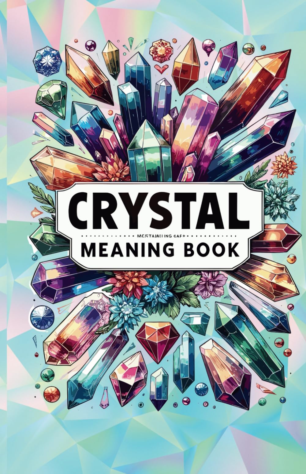Crystal Meaning Book: Unlocking the Mysteries of 133 Crystals