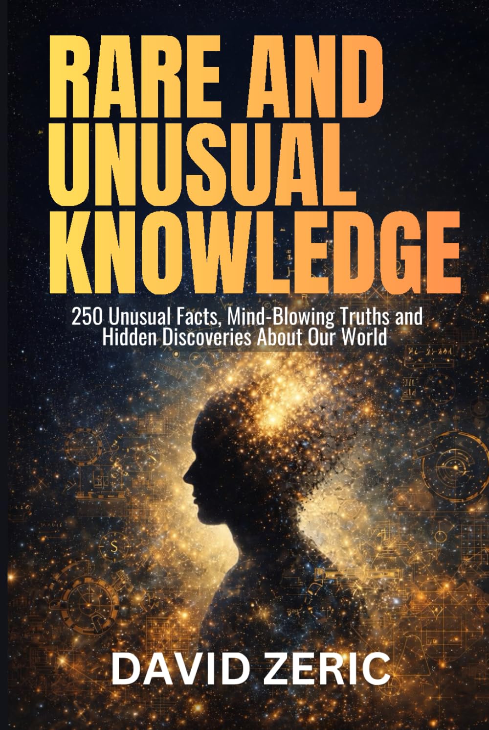 Rare and Unusual Knowledge: 250 Unusual Facts, Mind Blowing Truths, and Hidden Discoveries From Our World (THE RARE KNOWLEDGE COMPENDIUM SERIES)