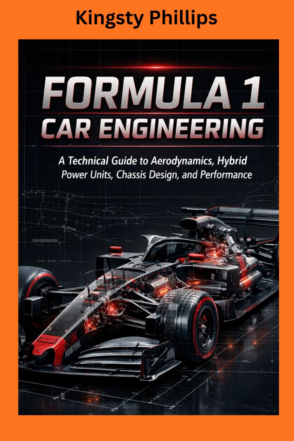 FORMULA 1 CAR ENGINEERING: A Technical Guide to Aerodynamics, Hybrid Power Units, Chassis Design, and Performance (The Historic Legacy of Automotive Speed, Innovation & Design)