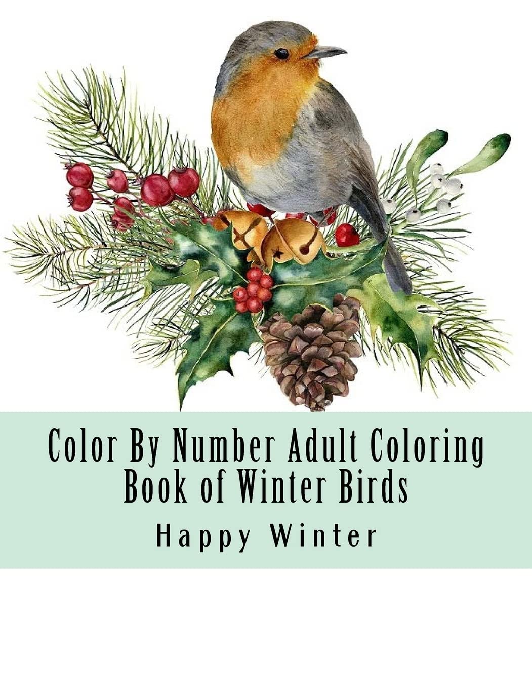 Color By Number Adult Coloring Book of Winter Birds: Winter Bird Scenes, Festive Holiday Christmas Winter Birds Large Print Coloring Book For Adults (Adult Color By Number Coloring Books)