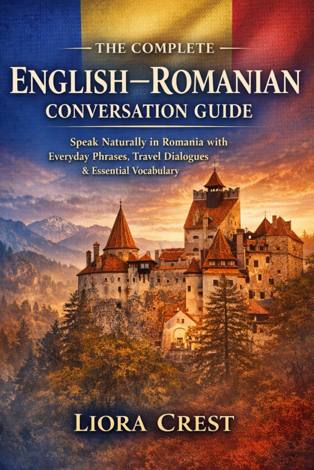 The Complete English–Romanian Conversation Guide: Speak Naturally in Romania with Everyday Phrases, Travel Dialogues & Essential Vocabulary