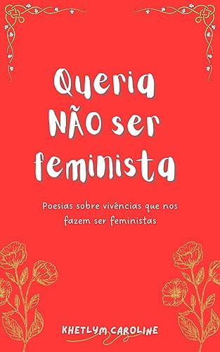Queria NÃO ser feminista: Poesias sobre vivências que nos fazem ser feministas