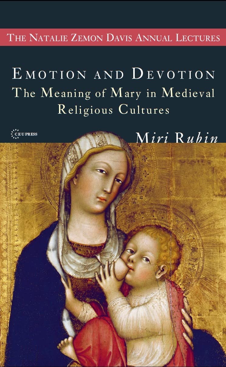 Emotion and Devotion: The Meaning of Mary in Medieval Religious Cultures (The Natalie Zemon Davis Annual Lectures Series - CEU Press)