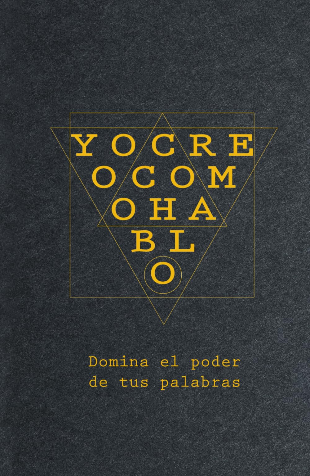 Yo Creo Como Hablo: Domina el poder de tus palabras