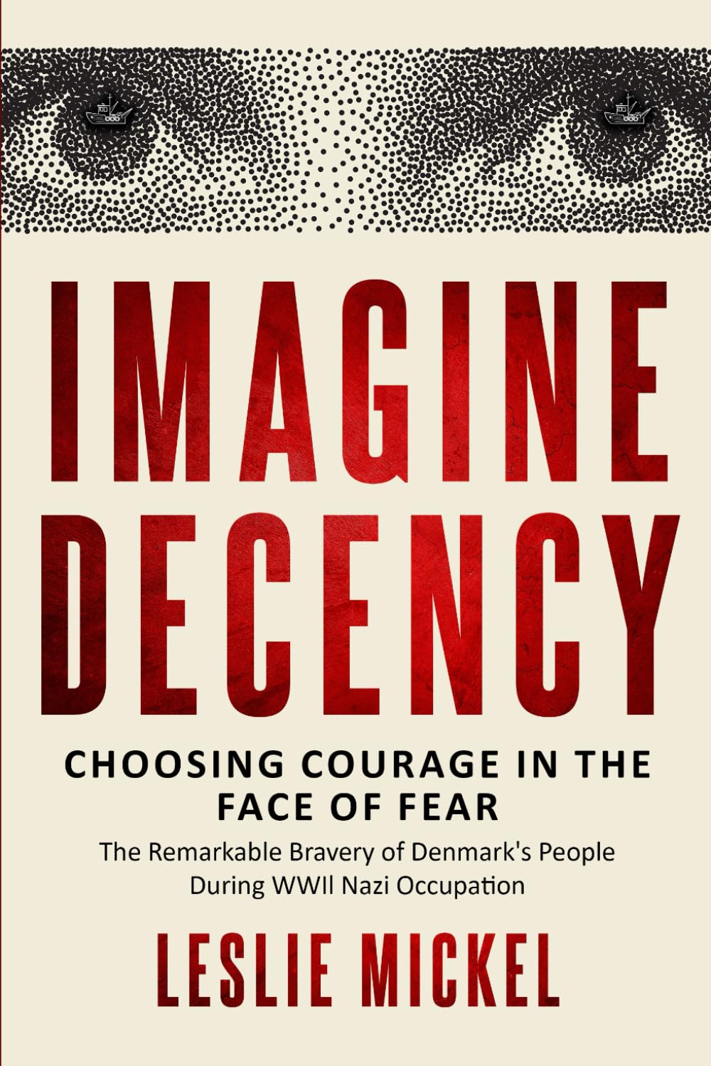 Imagine Decency: Choosing Courage in the Face of Fear - The Remarkable Bravery of Denmark's People During WWII Nazi Occupation