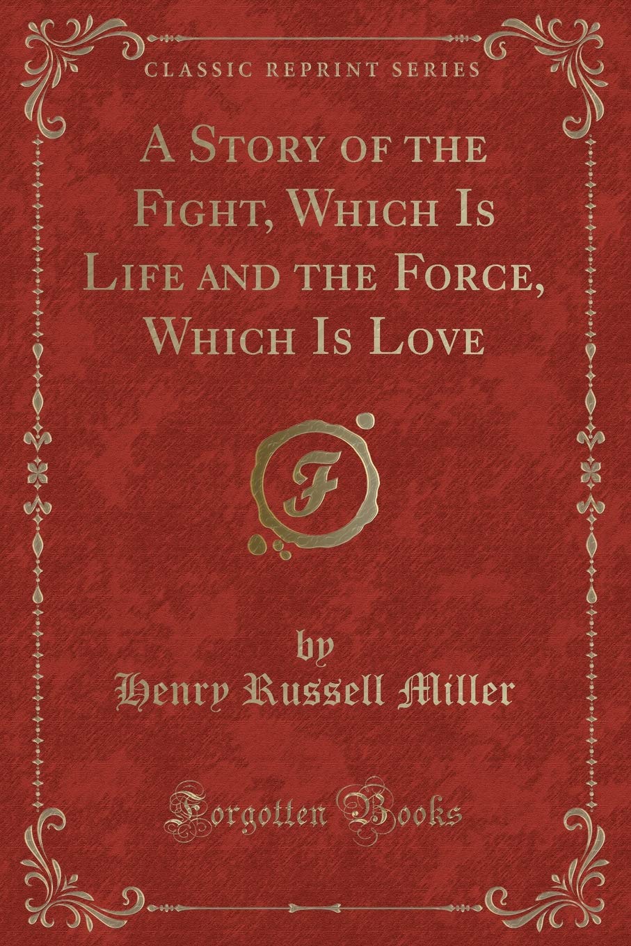 A Story of the Fight, Which Is Life and the Force, Which Is Love (Classic Reprint)