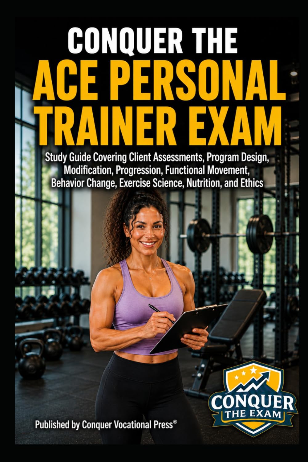 Conquer the ACE Personal Trainer Exam: Study Guide Covering Client Assessments, Program Design, Modification, Progression, Functional Movement, ... the Fitness Certification Exam Series)