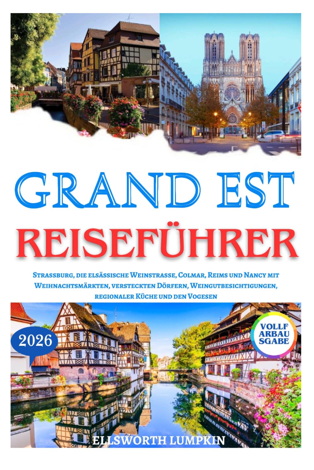 GRAND EST REISEFÜHRER 2026: Straßburg, die elsässische Weinstraße, Colmar, Reims und Nancy mit Weihnachtsmärkten, versteckten Dörfern, Weingutbesichtigungen, regionaler Küche und den Vogesen