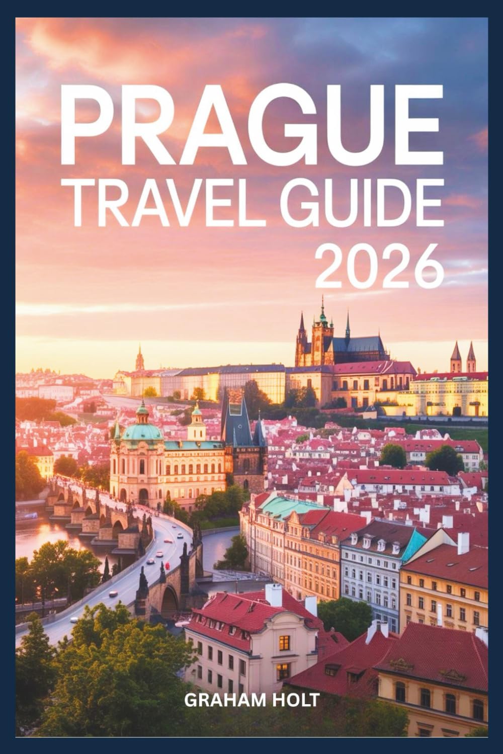 Prague Travel Guide Book 2026: The Ultimate Visitors Guide to Exploring Prague and the Czech Republic