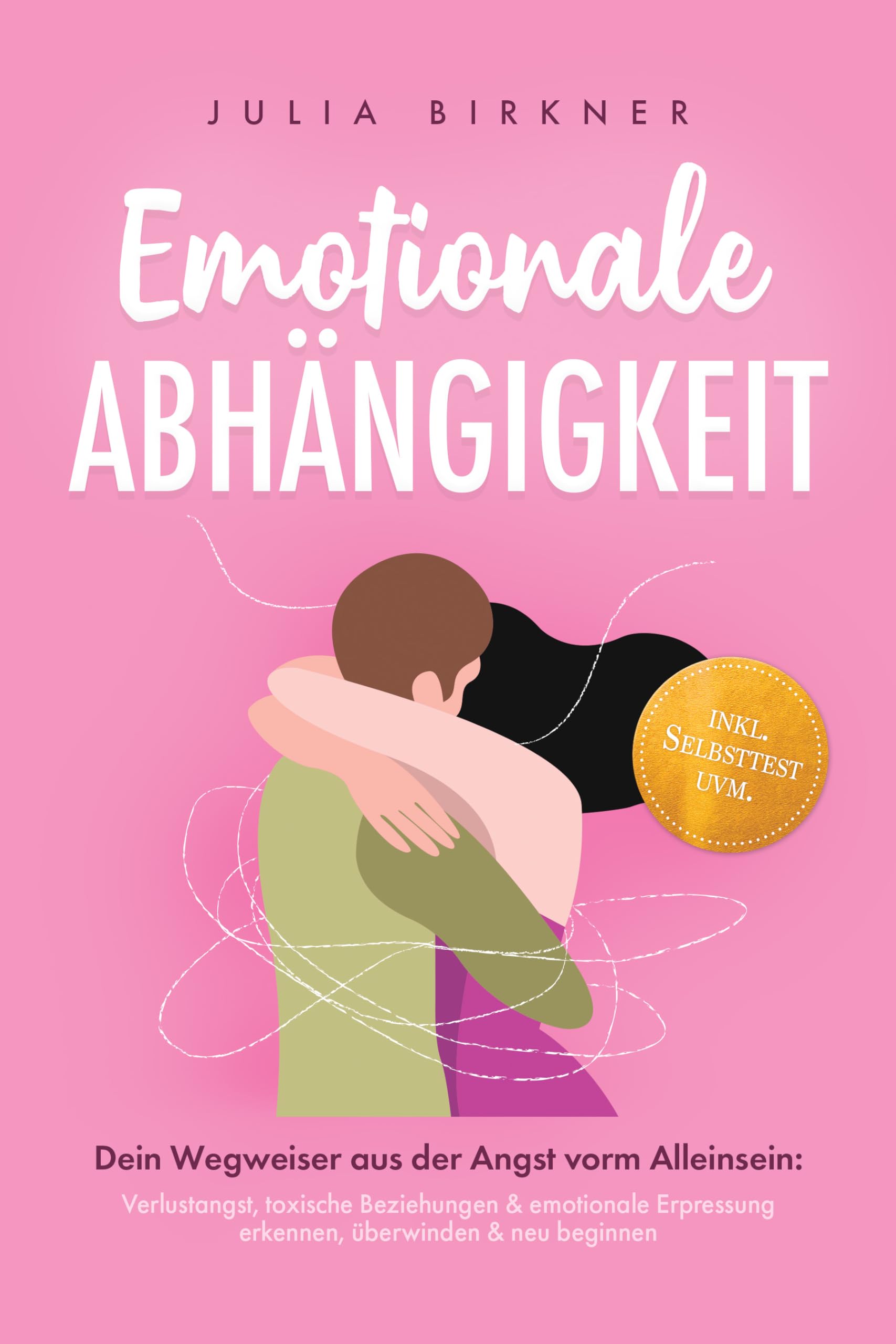 Emotionale Abhängigkeit - Dein Wegweiser aus der Angst vorm Alleinsein: Verlustangst, toxische Beziehungen & emotionale Erpressung erkennen, überwinden & neu beginnen - inkl. Selbsttest uvm.