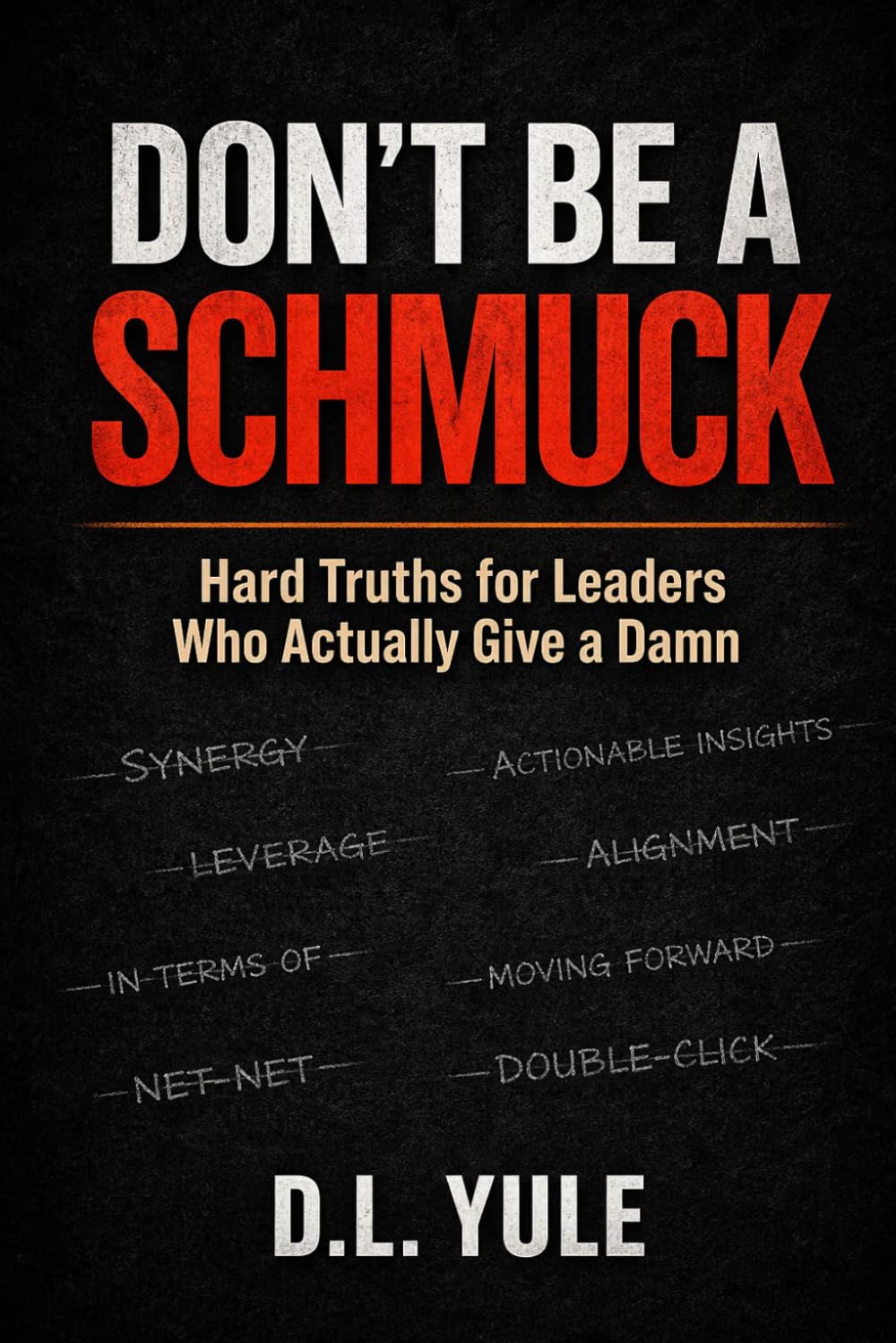 DON'T BE A SCHMUCK: Hard Truths for Leaders Who Actually Give a Damn