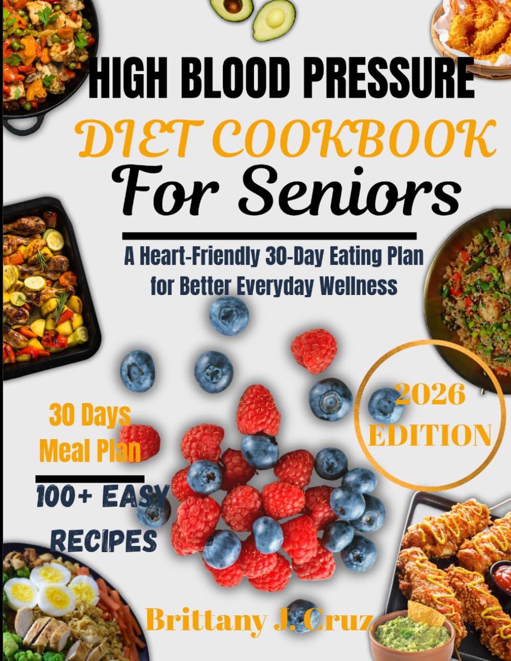 High Blood Pressure Diet cookbook for seniors: A Heart-Friendly 30-Day Eating Plan for Better Everyday Wellness (Brittany J. Cruz’s Everyday Meals Made Easy Series)
