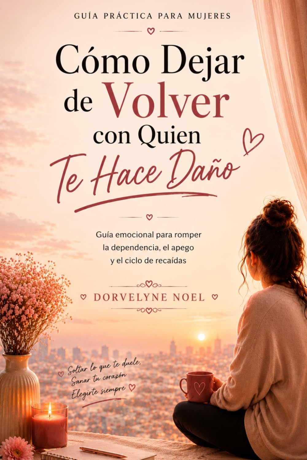 Cómo Dejar de Volver con Quien Te Hace Daño: Guía emocional para romper la dependencia y sanar desde el amor propio
